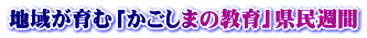 地域が育む「かごしまの教育」県民週間