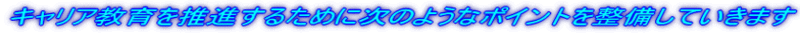 キャリア教育を推進すうために次のようなポイントを整備していきます