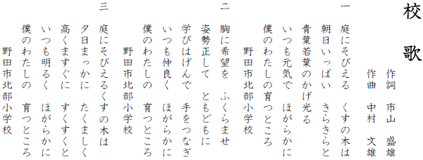 校　歌  　作詞　市山　盛雄 　　　　　　　作曲　中村　文雄  　一　庭にそびえる　くすの木は 　　　朝日いっぱい　きらきらと 　　　青葉若葉のかげ光る 　　　いつも元気で　ほがらかに 　　　僕のわたしの育つところ 　　　　　野田市北部小学校  　二　胸に希望を　ふくらませ 　　　姿勢正して　ともどもに 　　　学びはげんで　手をつなぎ 　　　いつも仲良く　ほがらかに　 　　　僕のわたしの　育つところ 　　　　　野田市北部小学校  　三　庭にそびえるくすの木は 　　　夕日まっかに　たくましく 　　　高くますぐに　すくすくと 　　　いつも明るく　ほがらかに 　　　僕のわたしの　育つところ 　　　　　野田市北部小学校